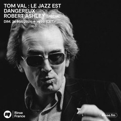 Tom Val :  Le Jazz Est Dangereux : Robert Ashley special - 26 Mai 2024