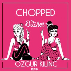 Chopped Ft. Ozgur Kılınc ( Bitches ) Remix
