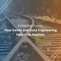 Achieving Fusion: How GenAI and Data Engineering Help One Another - Audio Blog