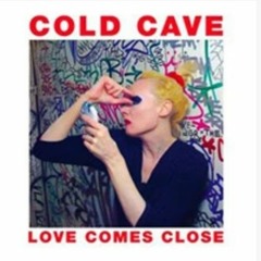 Cold Cave - Love Comes Close