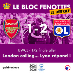 Le Bloc Fenottes - Le Débrief • UWCL 24-25 - 1/2 finale aller • Arsenal - OL [1-2] • London calling... Lyon répond !