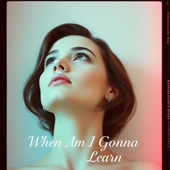 When Am I Gonna Learn