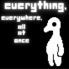 EVERYTHING, EVERYWHERE, ALL AT ONCE