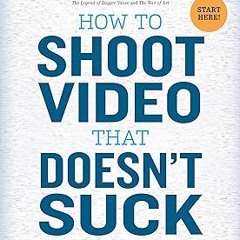 How to Shoot Video That Doesn't Suck: Advice to Make Any Amateur Look Like a Pro BY: Steve Stoc