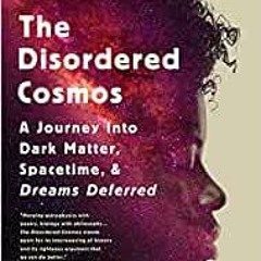 Ebook Free The Disordered Cosmos: A Journey Into Dark Matter, Spacetime, And Dreams Deferred BY Chan