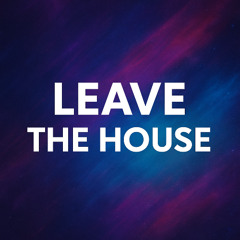 LEAVE THE HOUSE