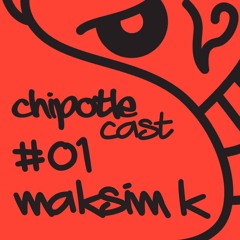 CHIPOTLECAST 01 | MAKSIM K