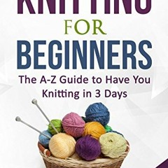 Get EPUB KINDLE PDF EBOOK Knitting For Beginners: The A-Z Guide to Have You Knitting in 3 Days (Incl
