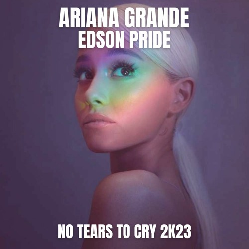 Stream Ariana Grande No Tears To Cry 2'K23 (Edson Pride Remix) by