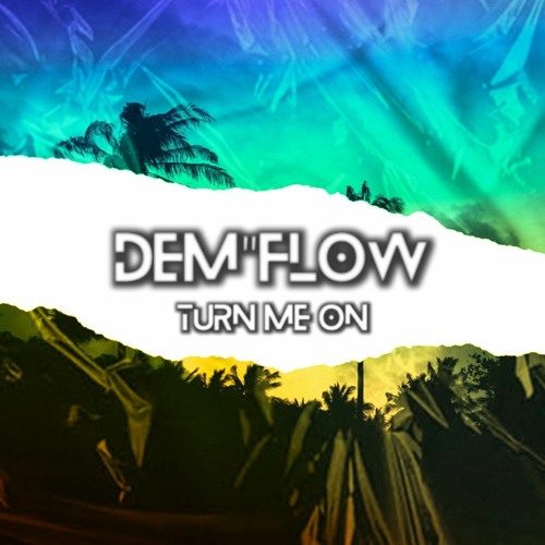 DEM''FLOWTURN ME ON