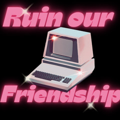 Ruin Our Friendship