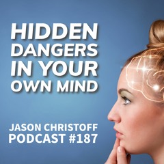 Podcast #187 - Jason Christoff - Hidden Dangers In Your Own Mind