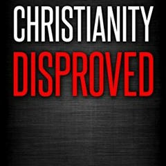 [GET] [KINDLE PDF EBOOK EPUB] Christianity Disproved: The conclusive proof that Chris