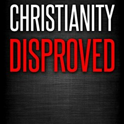 [GET] [KINDLE PDF EBOOK EPUB] Christianity Disproved: The conclusive proof that Chris