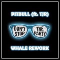 Pitbull ft. TJR - Don't Stop The Party (WHALE REWORK)