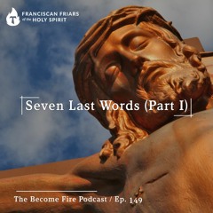 Seven Last Words (Part I) - Become Fire Podcast Ep #149