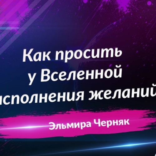 Как правильно просить у Вселенной исполнения желания. 5 простых шагов | Эльмира Черняк