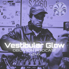 OBLIVION PODCAST - Vestibular Glow <024>