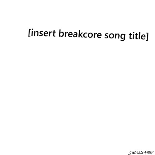 [insert breakcore song title]