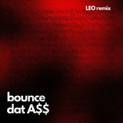 BOUNCE DAT A$$  - LEO Remix ( FREEDOWNLOAD)