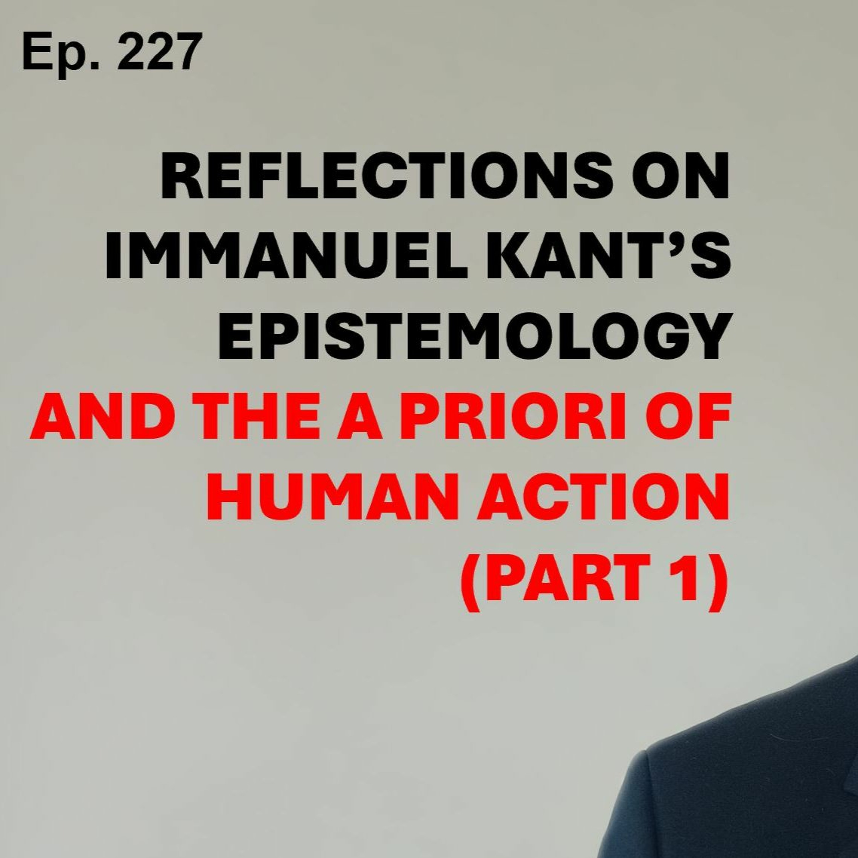 Ep. 227 | REFLECTIONS ON IMMANUEL KANT’S EPISTEMOLOGY AND THE A PRIORI OF HUMAN ACTION (Part 1)