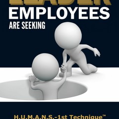 [PDF READ ONLINE]  Be The Leader Employees Are Seeking: H.U.M.A.N.S.-1st Techniq