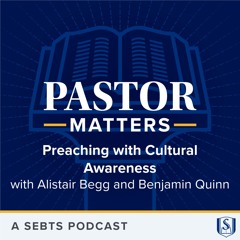 Preaching with Cultural Awareness with Alistair Begg and Benjamin Quinn - EP196