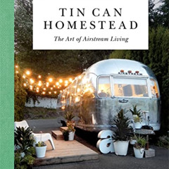 [ACCESS] EBOOK ✔️ Tin Can Homestead: The Art of Airstream Living by  Natasha Lawyer P
