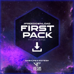 FIRST PACK (MY UNIVERSE) - MASHUPS/EDITS BY VICTOR TOLEDO (DOWNLOAD FINALIZADO)