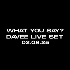 DAVEE LIVE SET - WHAT YOU SAY - 02.08.25