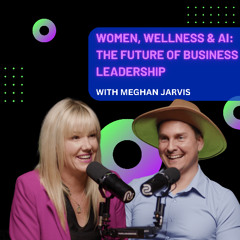 Women, Wellness & AI: The Future of Business Leadership with Meghan Jarvis