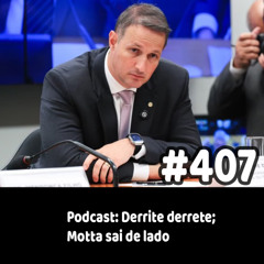 407 - Podcast: Derrite derrete; Motta sai de lado