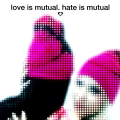 love is mutual. hate is mutual