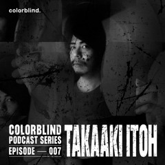 Colorblind Podcast Series 007 - Takaaki Itoh