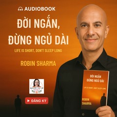 FULL AUDIOBOOK – ĐỜI NGẮN ĐỪNG NGỦ DÀI (Life Is Short, Don’t Sleep Long – Robin Sharma)