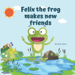 [Read] KINDLE 📰 Felix the frog makes new friends: A fun picture book for kids by  Ro