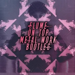 FLUME - ON TOP ( METAL WORK BOOTLEG) (FREE DOWNLOAD)