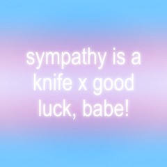 sympathy is a knife (remix) x good luck, babe!