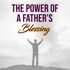 The Power Of A Father's Blessing