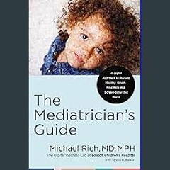 [PDF READ ONLINE] ✨ The Mediatrician's Guide: A Joyful Approach to Raising Healthy, Smart, Kind Ki