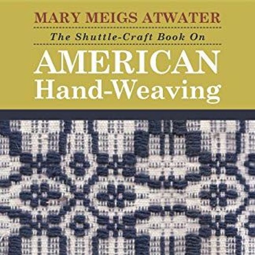 [ACCESS] [EPUB KINDLE PDF EBOOK] The Shuttle-Craft Book On American Hand-Weaving by  Mary Meigs Atwa
