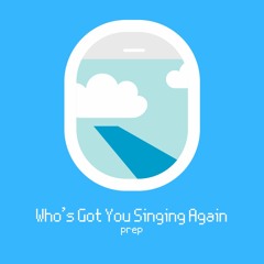 Who's Got You Singing Again - PREP