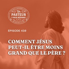 Si Jésus est Dieu, comment peut-il être moins grand que le Père? (Épisode 439)