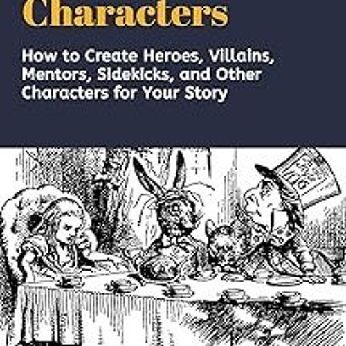 !* Characters: Creating Heroes, Villains, Mentors, Sidekicks, and Other Characters for Your Sto