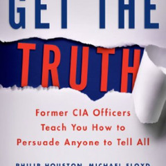 GET PDF 📙 Get the Truth: Former CIA Officers Teach You How to Persuade Anyone to Tel