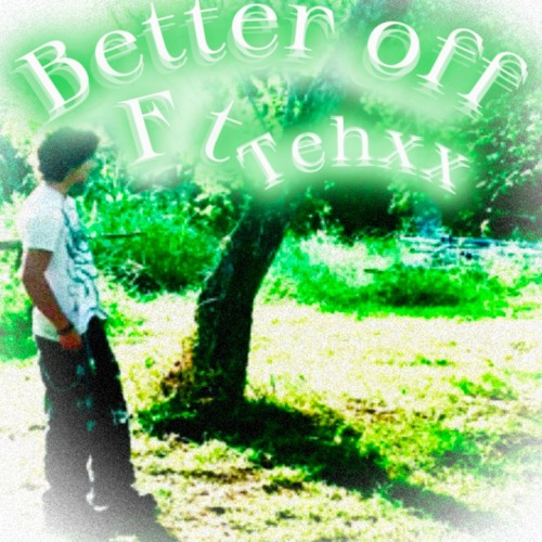 BetterOff Ft Tehxx