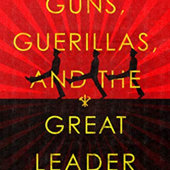 Read KINDLE 📤 Guns, Guerillas, and the Great Leader: North Korea and the Third World