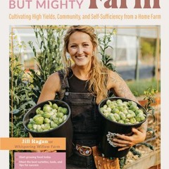 Download Book The Tiny But Mighty Farm: Cultivating High Yields, Community, and Self-Sufficiency fro