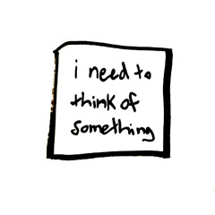 i need to think of something