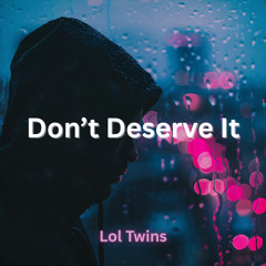 Dont Deserve It